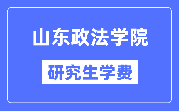 山东政法学院研究生学费多少钱一年？