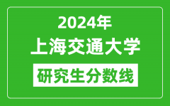 2024年上海交通大学研究生分数线_考研分数线一览（含2023-2024年）