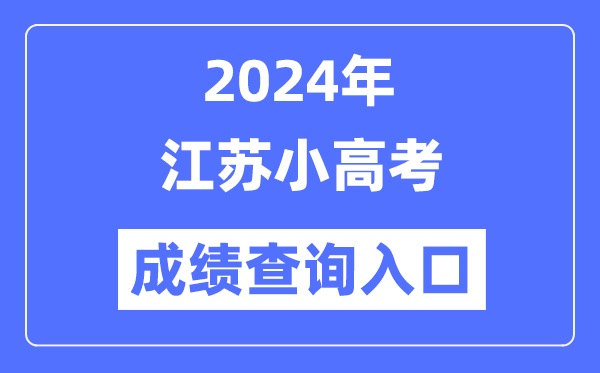 2024年江苏小高考成绩查询入口网址,小高考成绩怎么查？