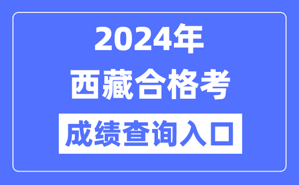 2024年西藏合格考成绩查询入口网址（http://zsks.edu.xizang.gov.cn/）