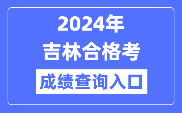 2024年吉林合格考成绩查询入口网址（http://www.jleea.edu.cn/）