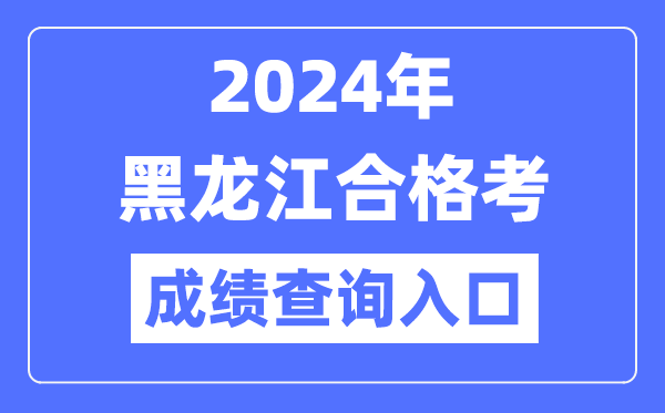 2024年黑龙江合格考成绩查询入口网址（https://www.lzk.hl.cn/）