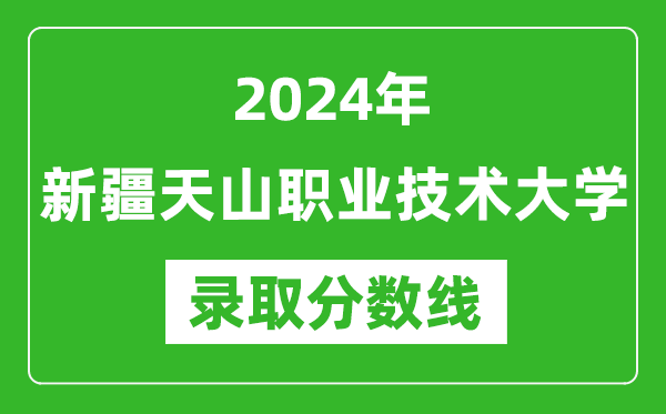 新疆天山职业技术大学录取分数线2024年是多少分(附各省录取最低分)