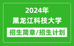 2024年黑龙江科技大学招生简章及各专业招生计划人数