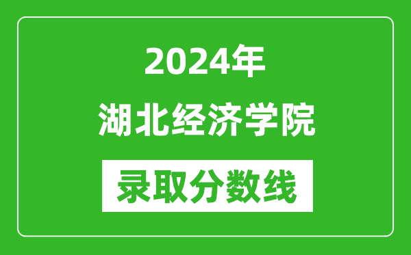 湖北经济学院录取分数线2024年是多少分(附各省录取最低分)