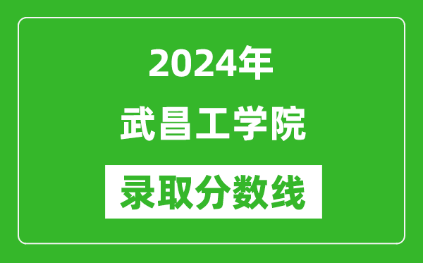 武昌工学院录取分数线2024年是多少分(附各省录取最低分)