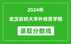 武汉纺织大学外经贸学院录取分数线2024年是多少分(附各省录取最低分)