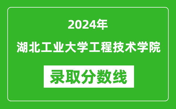 湖北工业大学工程技术学院录取分数线2024年是多少分(附各省录取最低分)