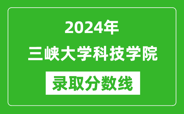 三峡大学科技学院录取分数线2024年是多少分(附各省录取最低分)