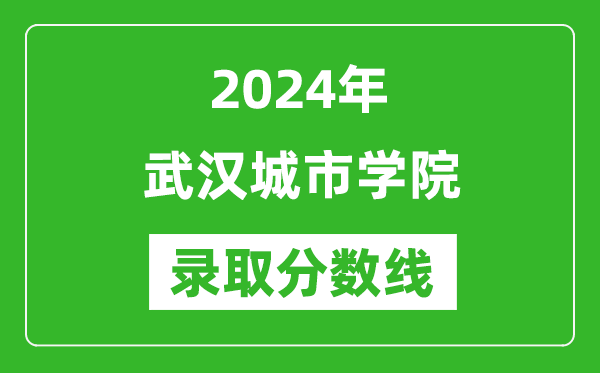 武汉城市学院录取分数线2024年是多少分(附各省录取最低分)