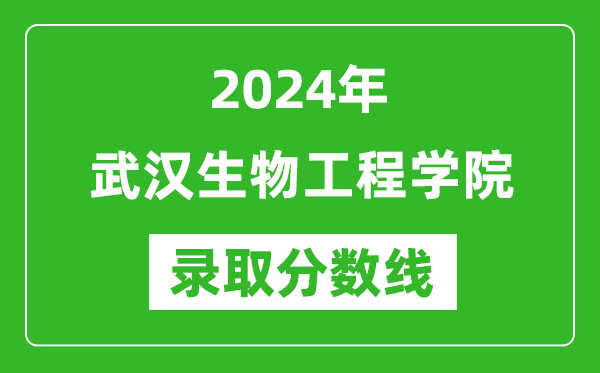 武汉生物工程学院录取分数线2024年是多少分(附各省录取最低分)