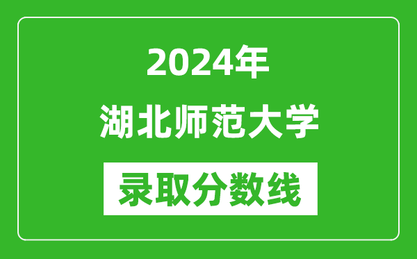 湖北师范大学录取分数线2024年是多少分(附各省录取最低分)