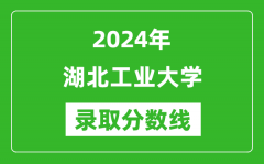 湖北工业大学录取分数线2024年是多少分(附各省录取最低分)