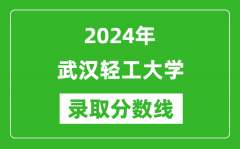 武汉轻工大学录取分数线2024年是多少分(附各省录取最低分)