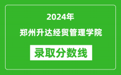 郑州升达经贸管理学院录取分数线2024年是多少分(附各省录取最低分)