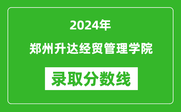 郑州升达经贸管理学院录取分数线2024年是多少分(附各省录取最低分)