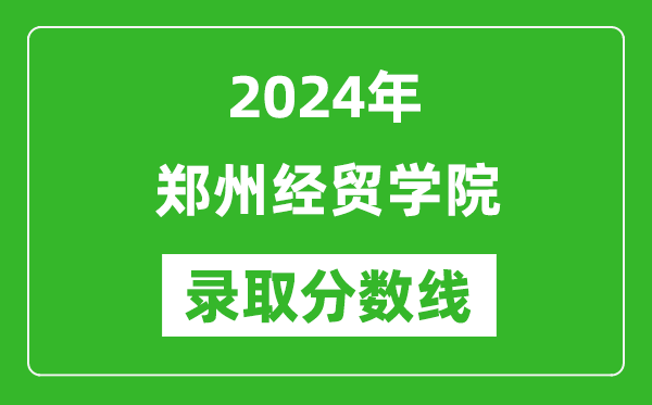 郑州经贸学院录取分数线2024年是多少分(附各省录取最低分)