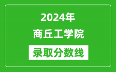 商丘工学院录取分数线2024年是多少分(附各省录取最低分)