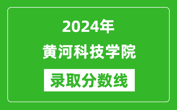 黄河科技学院录取分数线2024年是多少分(附各省录取最低分)