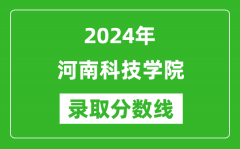 河南科技学院录取分数线2024年是多少分(附各省录取最低分)