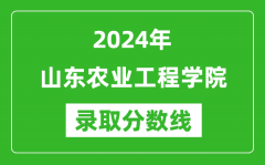 山东农业工程学院录取分数线2024年是多少分(附各省录取最低分)