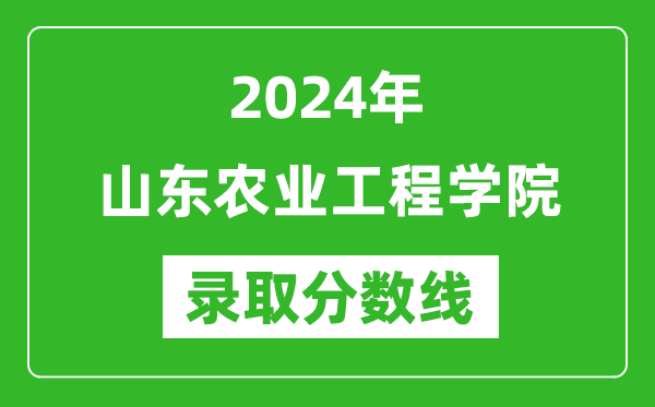 山东农业工程学院录取分数线2024年是多少分(附各省录取最低分)