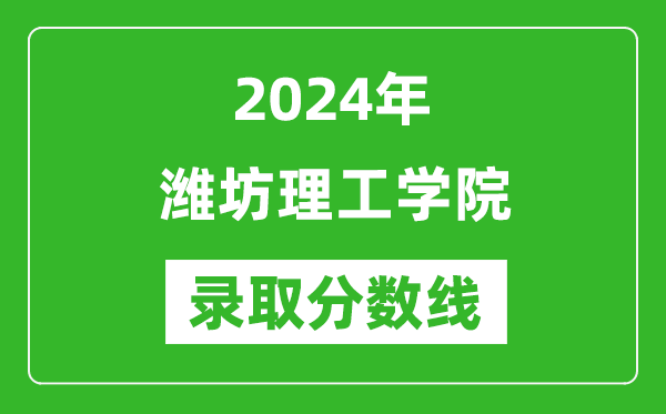 潍坊理工学院录取分数线2024年是多少分(附各省录取最低分)