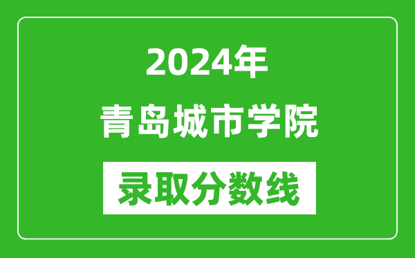 青岛城市学院录取分数线2024年是多少分(附各省录取最低分)