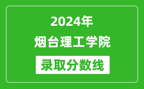 烟台理工学院录取分数线2024年是多少分(附各省录取最低分)