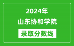 山东协和学院录取分数线2024年是多少分(附各省录取最低分)