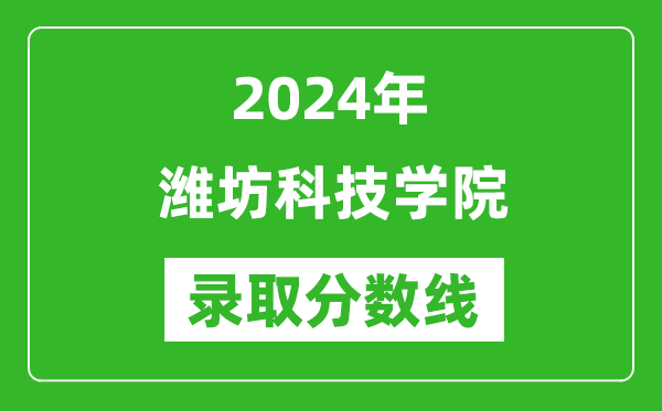 潍坊科技学院录取分数线2024年是多少分(附各省录取最低分)