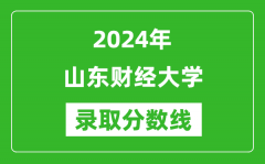 山东财经大学录取分数线2024年是多少分(附各省录取最低分)