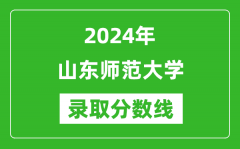 山东师范大学录取分数线2024年是多少分(附各省录取最低分)