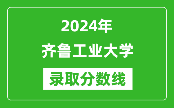 齐鲁工业大学录取分数线2024年是多少分(附各省录取最低分)