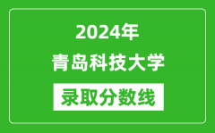 青岛科技大学录取分数线2024年是多少分(附各省录取最低分)