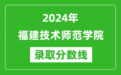 福建技术师范学院录取分数线2024年是多少分(附各省录取最低分)