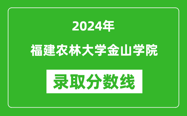 福建农林大学金山学院录取分数线2024年是多少分(附各省录取最低分)