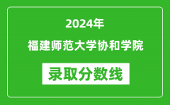 福建师范大学协和学院录取分数线2024年是多少分(附各省录取最低分)