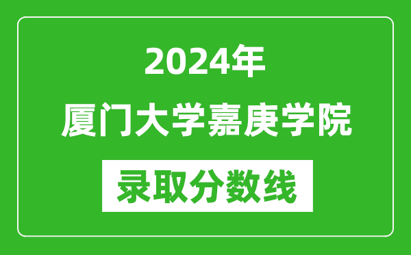 厦门大学嘉庚学院录取分数线2024年是多少分(附各省录取最低分)