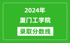 厦门工学院录取分数线2024年是多少分(附各省录取最低分)