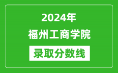 福州工商学院录取分数线2024年是多少分(附各省录取最低分)