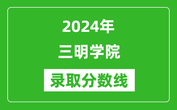 三明学院录取分数线2024年是多少分(附各省录取最低分)