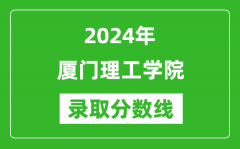 厦门理工学院录取分数线2024年是多少分(附各省录取最低分)