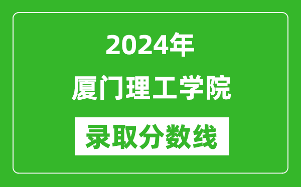 厦门理工学院录取分数线2024年是多少分(附各省录取最低分)