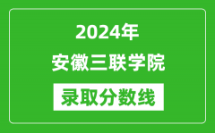 安徽三联学院录取分数线2024年是多少分(附各省录取最低分)