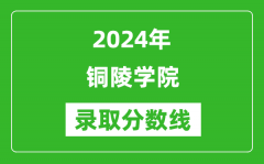 铜陵学院录取分数线2024年是多少分(附各省录取最低分)