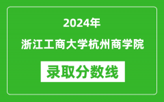 浙江工商大学杭州商学院录取分数线2024年是多少分(附各省录取最低分)