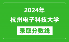 杭州电子科技大学录取分数线2024年是多少分(附各省录取最低分)