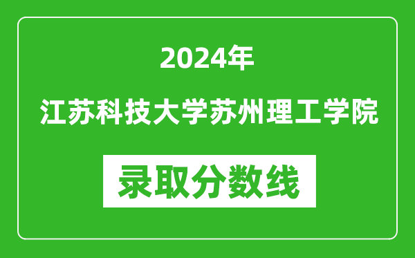 江苏科技大学苏州理工学院录取分数线2024年是多少分(附各省录取最低分)