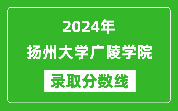 扬州大学广陵学院录取分数线2024年是多少分(附各省录取最低分)